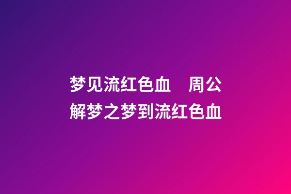 梦见流红色血　周公解梦之梦到流红色血